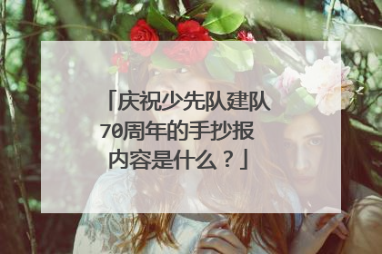 庆祝少先队建队70周年的手抄报内容是什么?