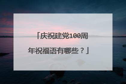 庆祝建党100周年祝福语有哪些?