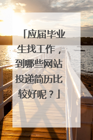 应届毕业生找工作，到哪些网站投递简历比较好呢？