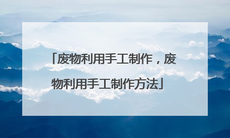 废物利用手工制作，废物利用手工制作方法