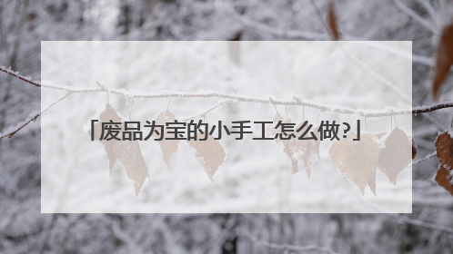 废品为宝的小手工怎么做?