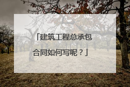 建筑工程总承包合同如何写呢?