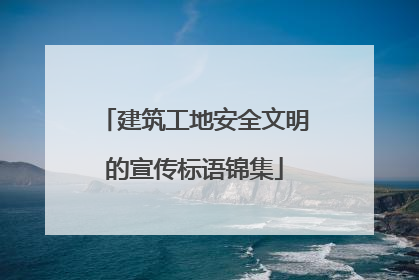 建筑工地安全文明的宣传标语锦集
