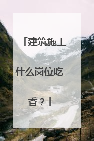 建筑施工什么岗位吃香?