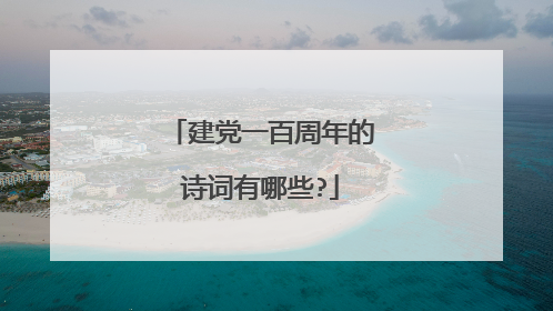 建党一百周年的诗词有哪些?