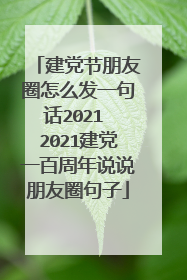 建党节朋友圈怎么发一句话2021 2021建党一百周年说说朋友圈句子