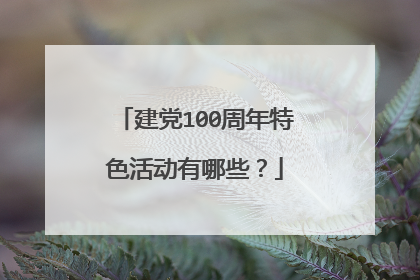 建党100周年特色活动有哪些？