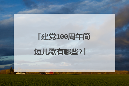 建党100周年简短儿歌有哪些?