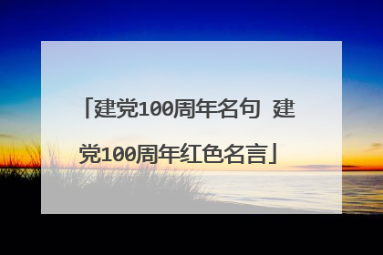 建党100周年名句 建党100周年红色名言