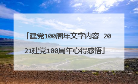 建党100周年文字内容 2021建党100周年心得感悟