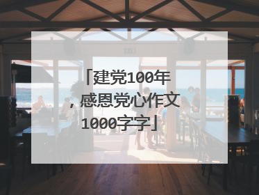 建党100年,感恩党心作文1000字字