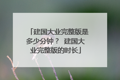 建国大业完整版是多少分钟？ 建国大业完整版的时长