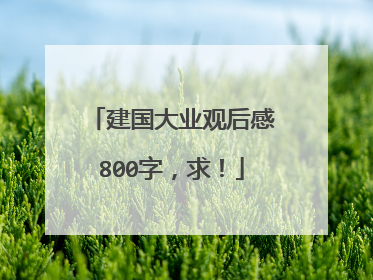 建国大业观后感800字,求!