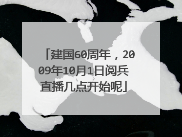 建国60周年，2009年10月1日阅兵直播几点开始呢