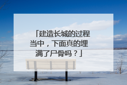 建造长城的过程当中,下面真的埋满了尸骨吗?