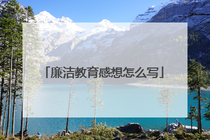 廉洁教育感想怎么写