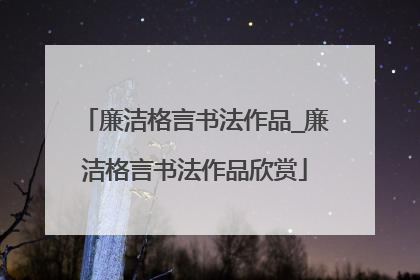 廉洁格言书法作品_廉洁格言书法作品欣赏