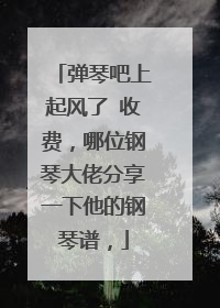 弹琴吧上起风了 收费，哪位钢琴大佬分享一下他的钢琴谱，
