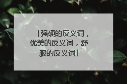 强硬的反义词,优美的反义词,舒服的反义词