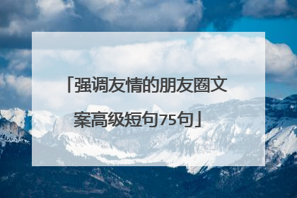 强调友情的朋友圈文案高级短句75句