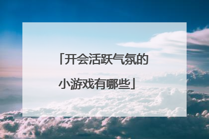 开会活跃气氛的小游戏有哪些