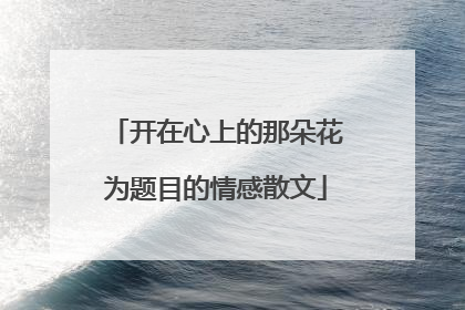 开在心上的那朵花为题目的情感散文