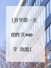 开学第一天的作文400字 急需