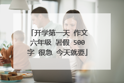 开学第一天 作文 六年级 暑假 500字 很急 今天就要