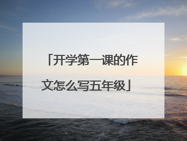 开学第一课的作文怎么写五年级