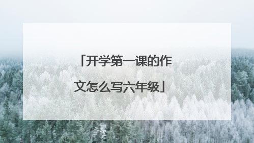开学第一课的作文怎么写六年级