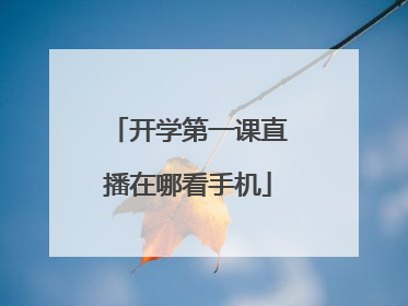 开学第一课直播在哪看手机