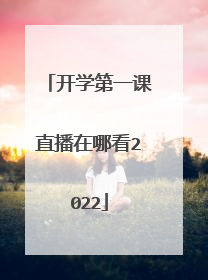 开学第一课直播在哪看2022