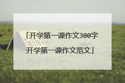 开学第一课作文300字 开学第一课作文范文
