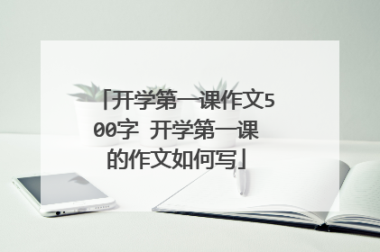 开学第一课作文500字 开学第一课的作文如何写