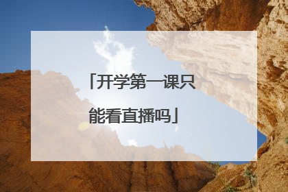 开学第一课只能看直播吗