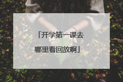 开学第一课去哪里看回放啊