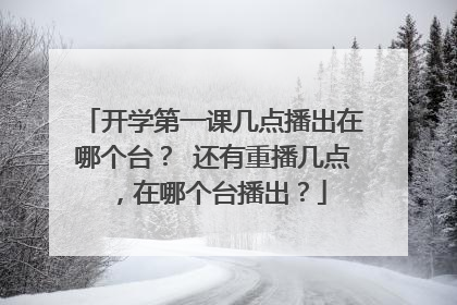 开学第一课几点播出在哪个台？ 还有重播几点，在哪个台播出？
