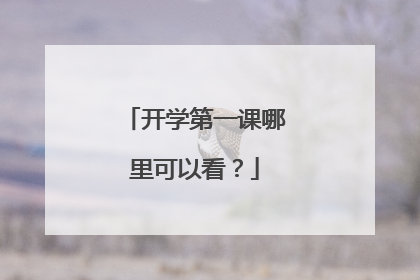 开学第一课哪里可以看?