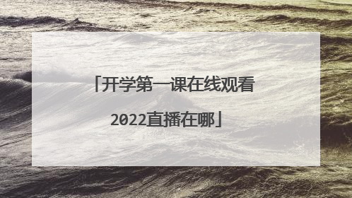 开学第一课在线观看2022直播在哪