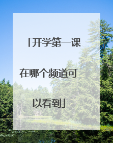 开学第一课在哪个频道可以看到