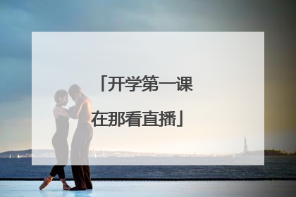 开学第一课在那看直播