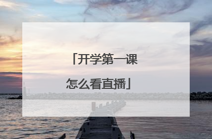 开学第一课怎么看直播