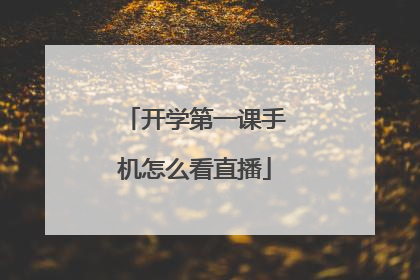 开学第一课手机怎么看直播