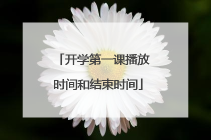 开学第一课播放时间和结束时间