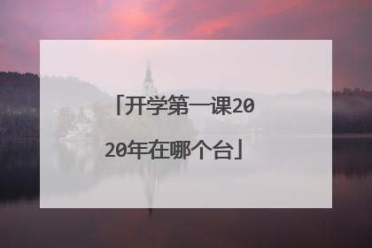 开学第一课2020年在哪个台