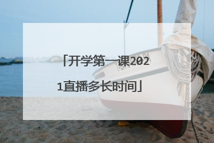 开学第一课2021直播多长时间