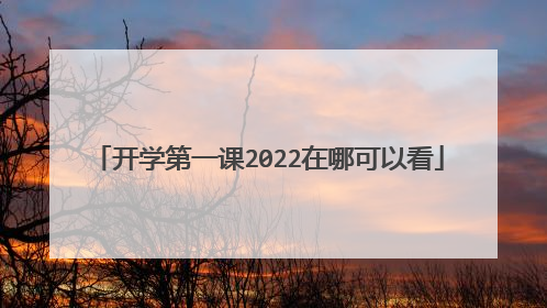 开学第一课2022在哪可以看