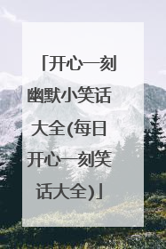 开心一刻幽默小笑话大全(每日开心一刻笑话大全)