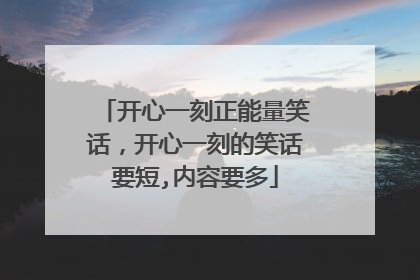 开心一刻正能量笑话,开心一刻的笑话要短,内容要多