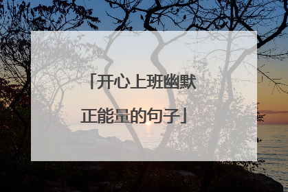 开心上班幽默正能量的句子